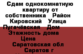 Сдам однокомнатную квартиру от собственника › Район ­ Кировский › Улица ­ Пугачёвская › Дом ­ 169 › Этажность дома ­ 9 › Цена ­ 12 000 - Саратовская обл., Саратов г. Недвижимость » Квартиры аренда   . Саратовская обл.,Саратов г.